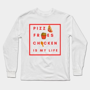 Pizza Fries chicken is my life Long Sleeve T-Shirt